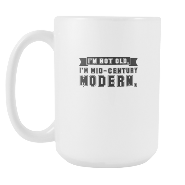 I'M NOT OLD I AM MID CENTURY MODERN Coffee Cup 15oz White Ceramic Mug