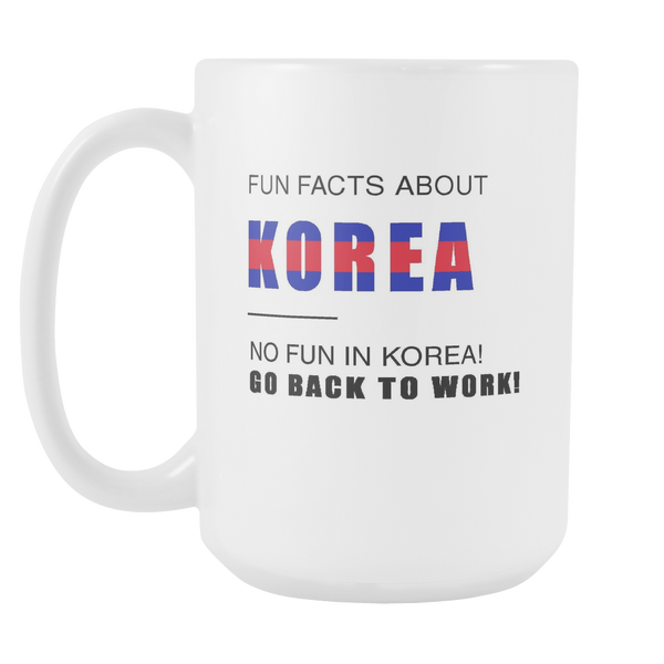 Fun facts about KOREA - No fun, Go Back to work! 15oz mug