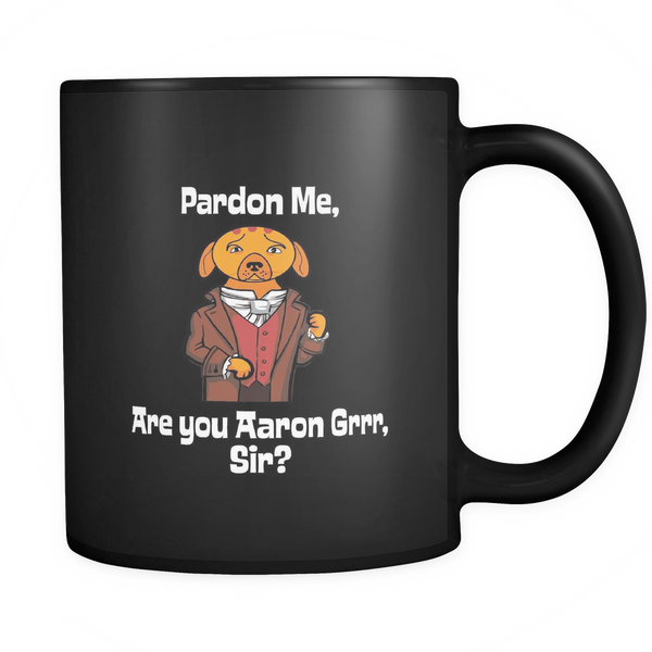 Pardon Me are you Aaron Grrr, Sir? Aaron Burr Dog joke Black Ceramic Graphic Mug 11 oz